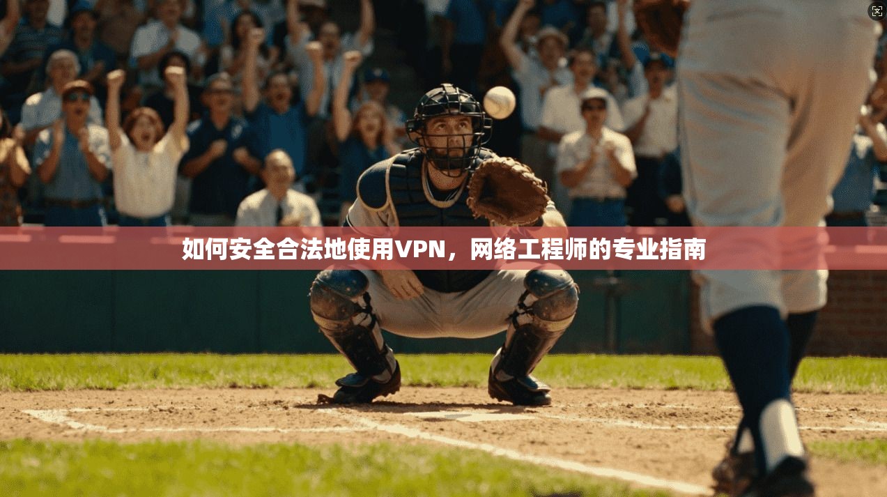 如何安全合法地使用VPN，网络工程师的专业指南
