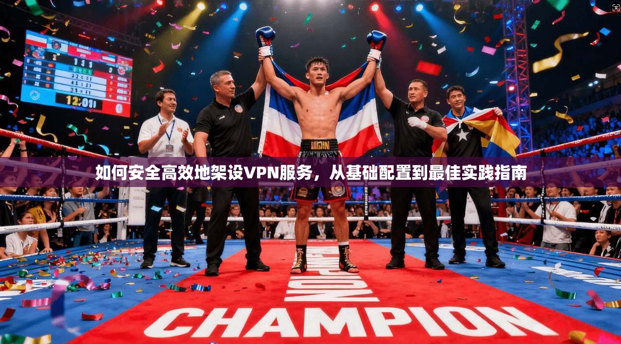 如何安全高效地架设VPN服务，从基础配置到最佳实践指南