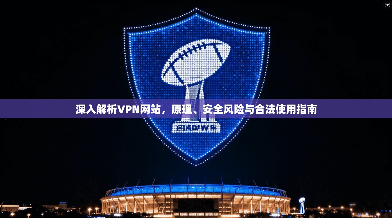 深入解析VPN网站，原理、安全风险与合法使用指南