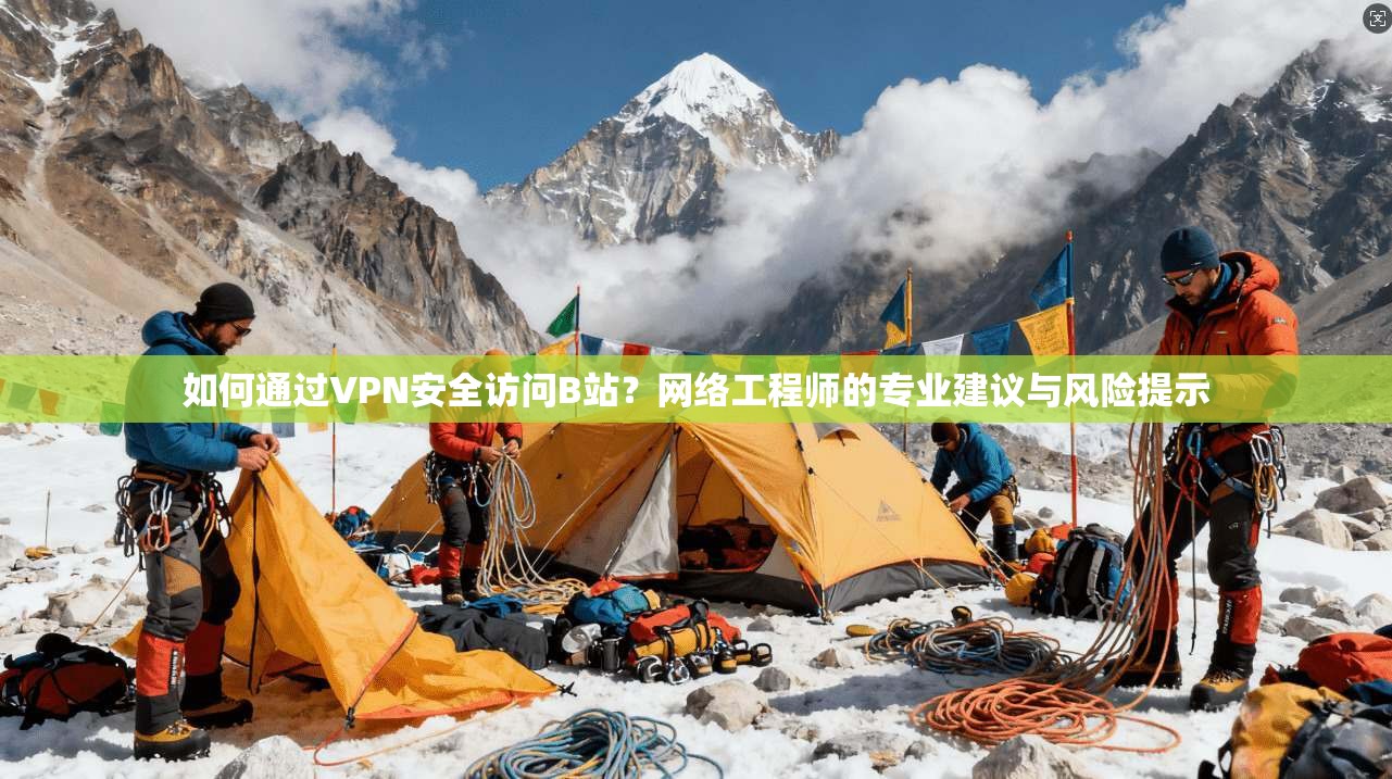 如何通过VPN安全访问B站？网络工程师的专业建议与风险提示