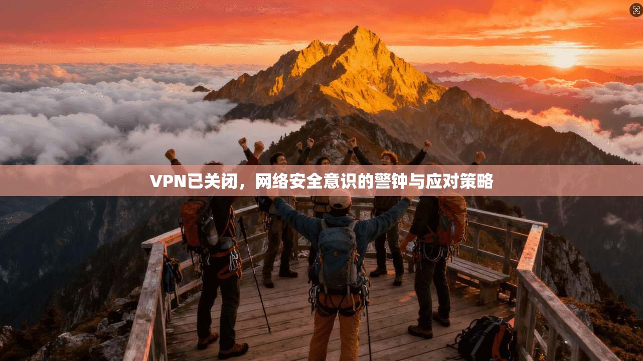 VPN已关闭，网络安全意识的警钟与应对策略
