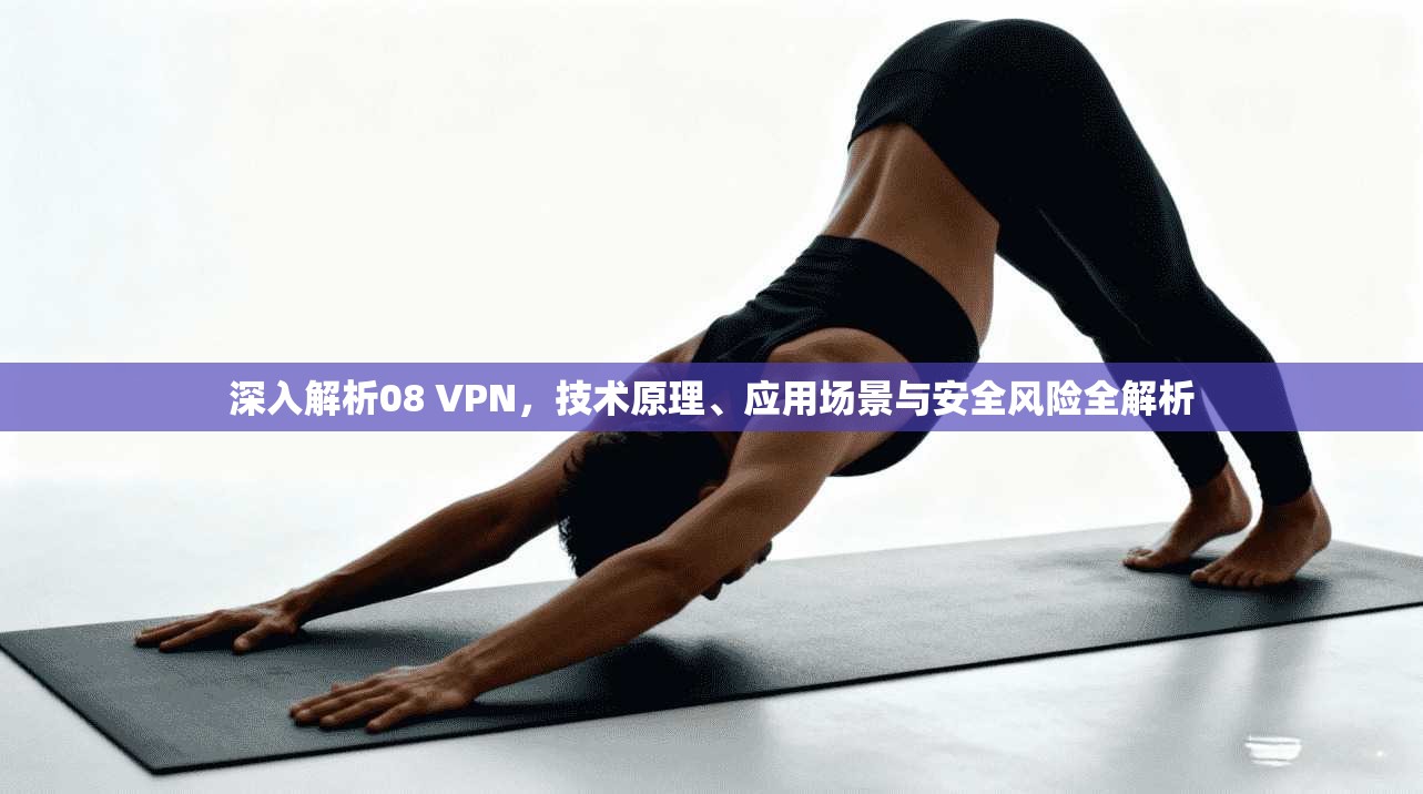 深入解析08 VPN，技术原理、应用场景与安全风险全解析