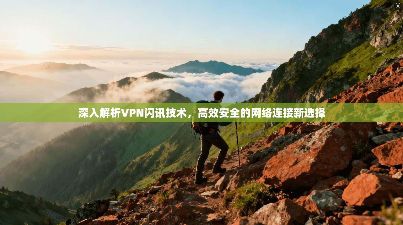 深入解析VPN闪讯技术，高效安全的网络连接新选择