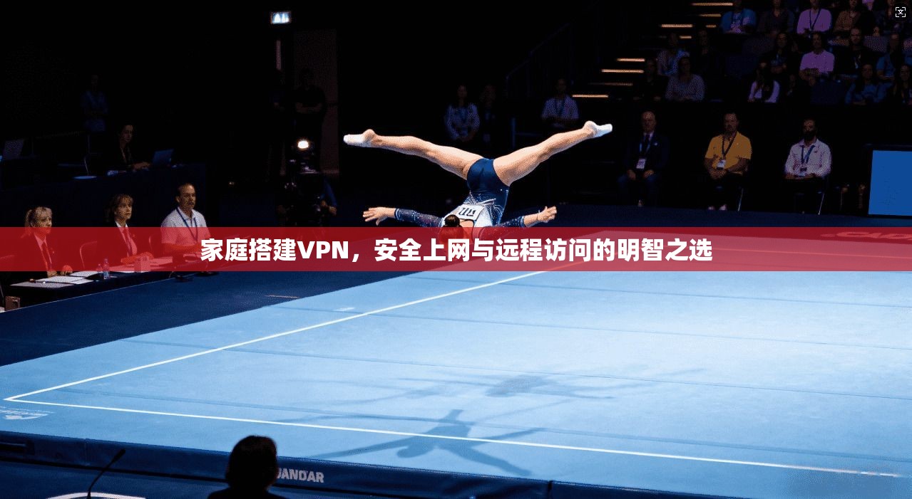 家庭搭建VPN,安全上网与远程访问的明智之选