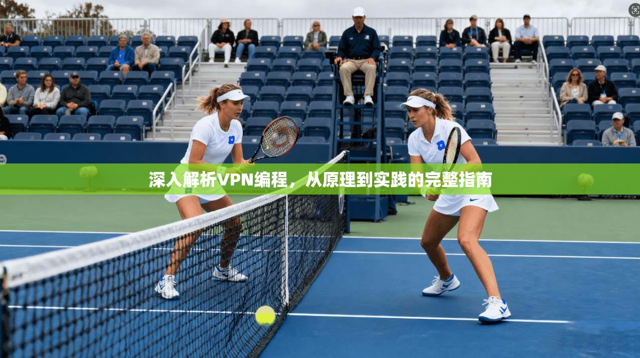 深入解析VPN编程,从原理到实践的完整指南