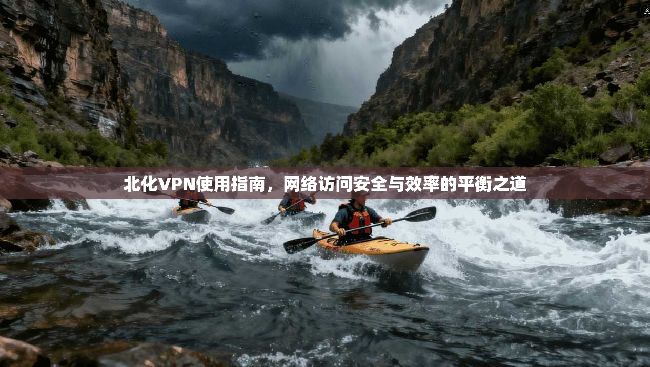 北化VPN使用指南，网络访问安全与效率的平衡之道