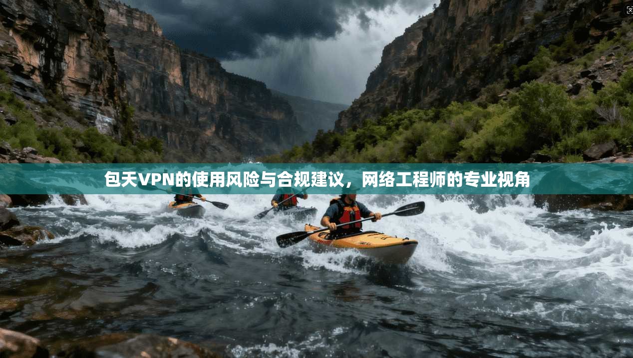 包天VPN的使用风险与合规建议，网络工程师的专业视角