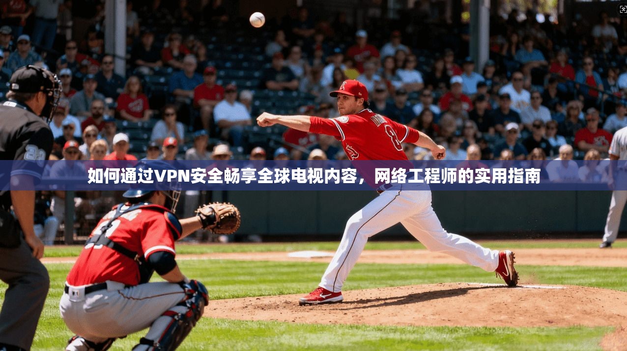 如何通过VPN安全畅享全球电视内容，网络工程师的实用指南
