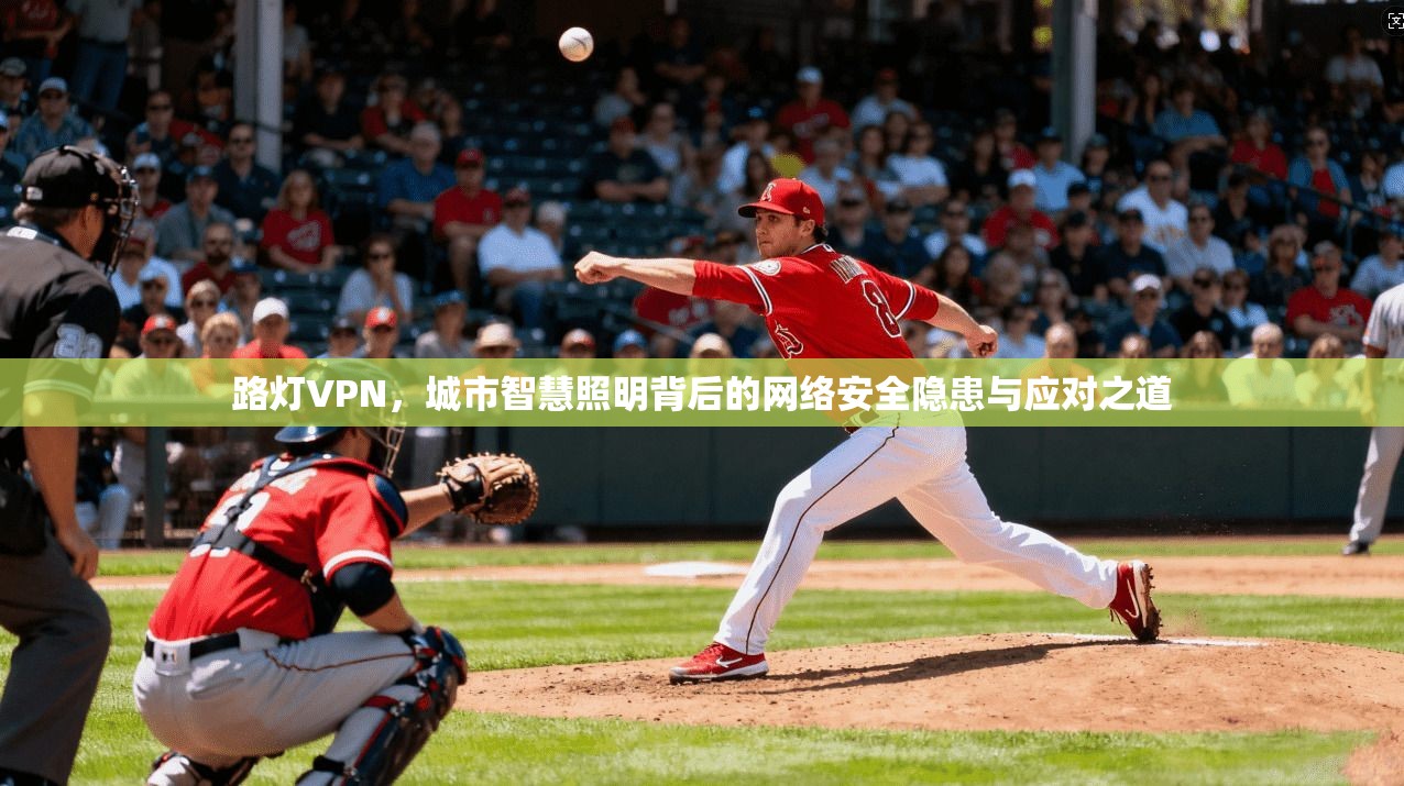 路灯VPN，城市智慧照明背后的网络安全隐患与应对之道