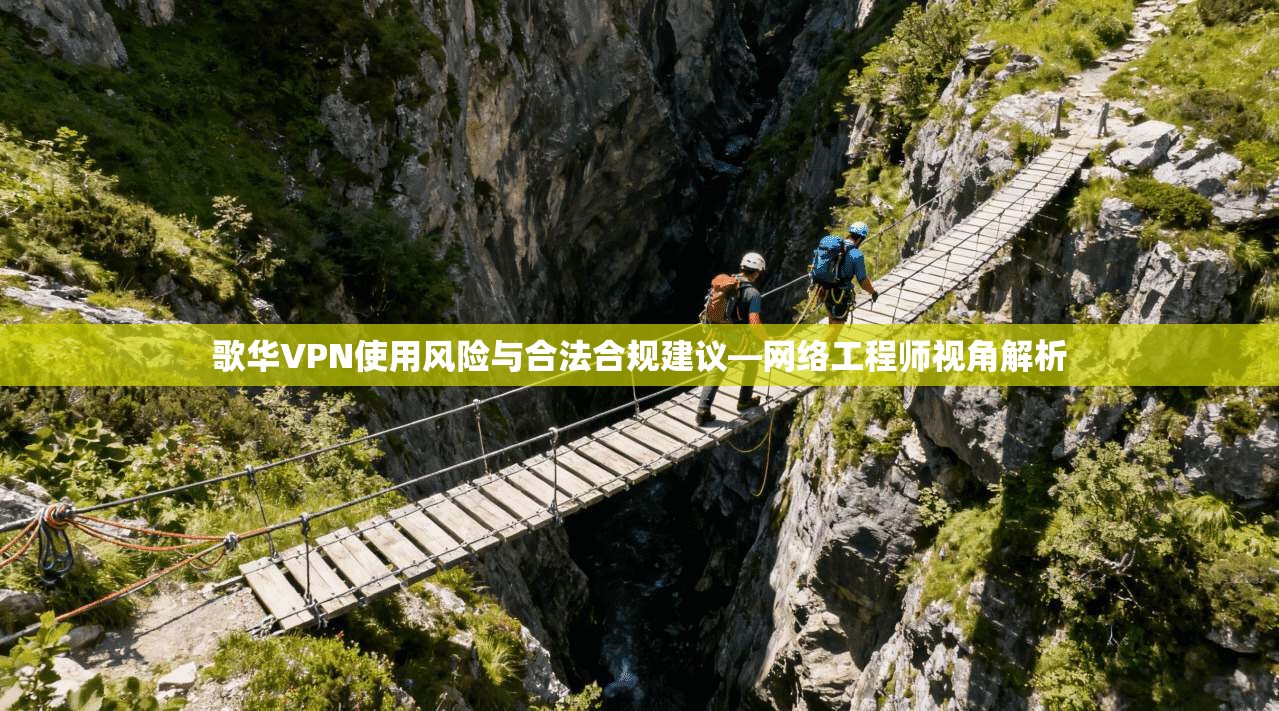 歌华VPN使用风险与合法合规建议—网络工程师视角解析