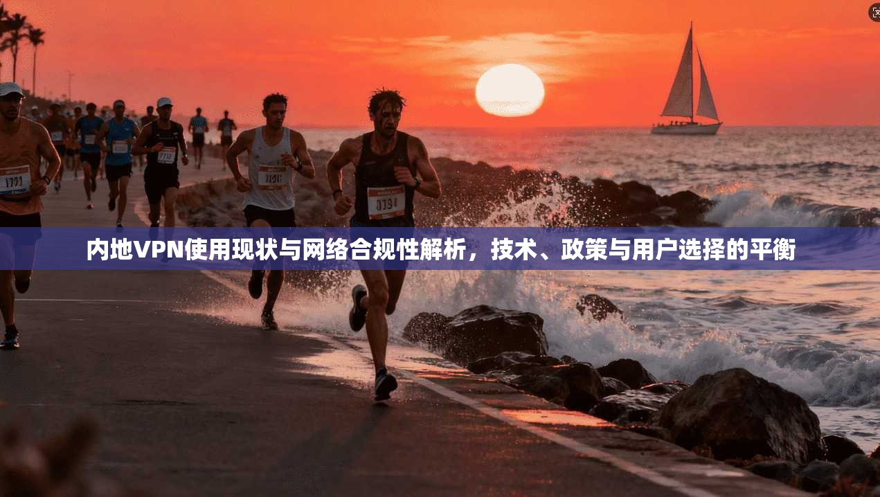 内地VPN使用现状与网络合规性解析，技术、政策与用户选择的平衡