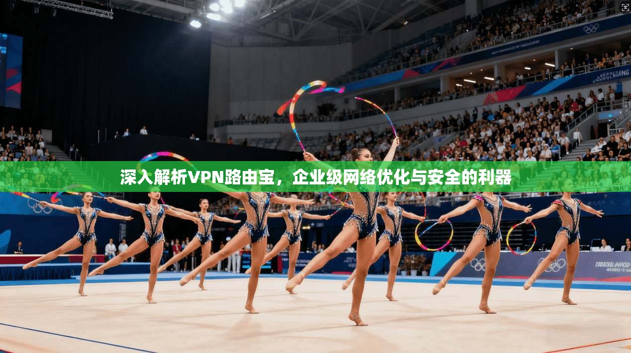 深入解析VPN路由宝，企业级网络优化与安全的利器