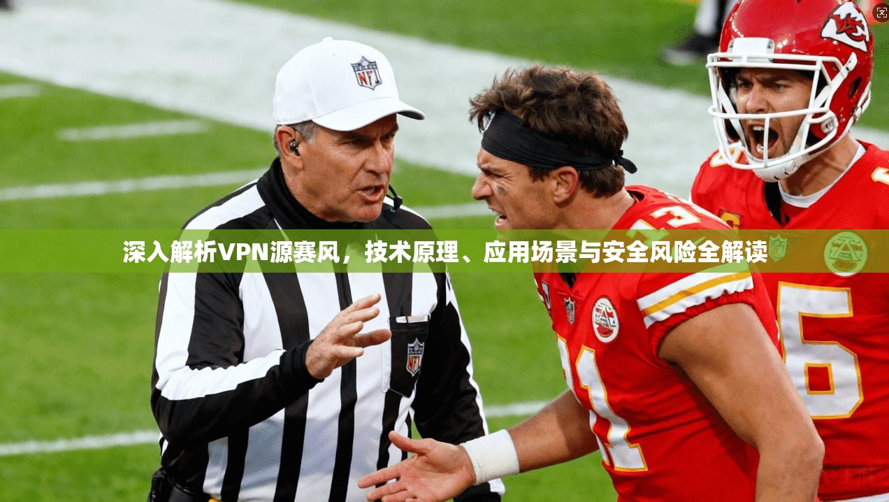 深入解析VPN源赛风,技术原理、应用场景与安全风险全解读