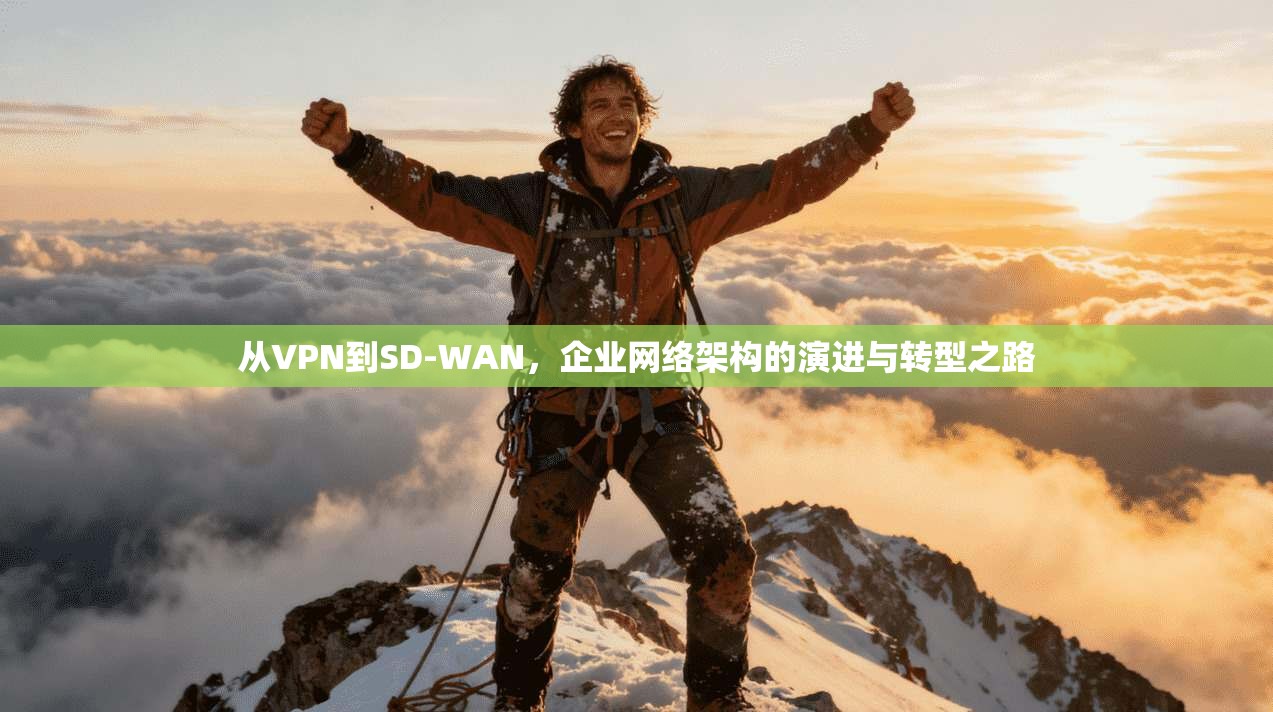 从VPN到SD-WAN，企业网络架构的演进与转型之路