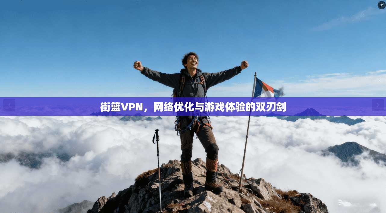 街篮VPN，网络优化与游戏体验的双刃剑