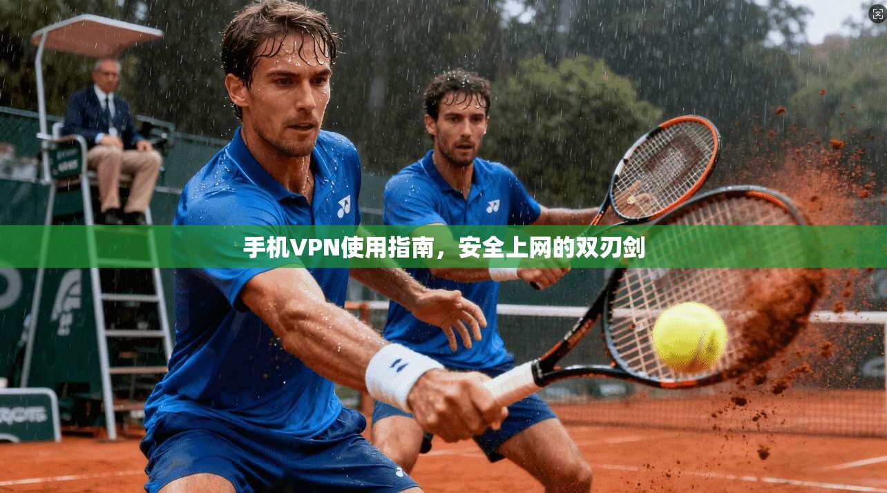 手机VPN使用指南,安全上网的双刃剑