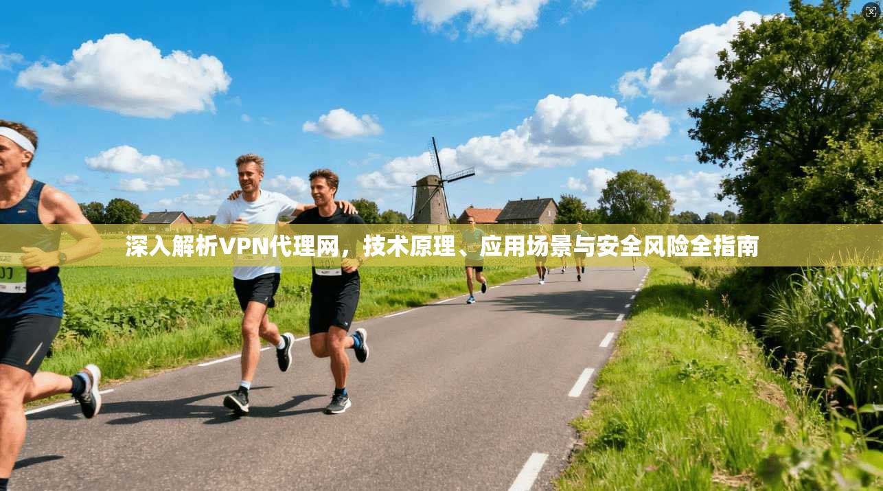 深入解析VPN代理网，技术原理、应用场景与安全风险全指南