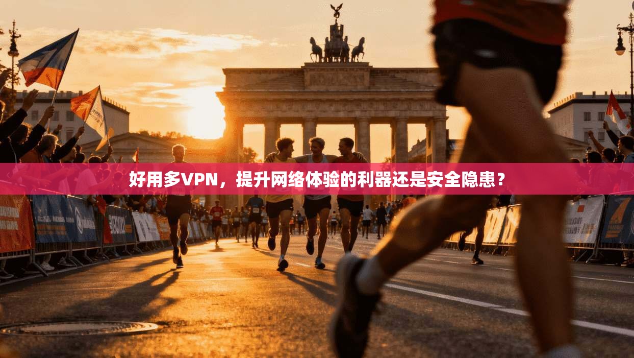 好用多VPN,提升网络体验的利器还是安全隐患?