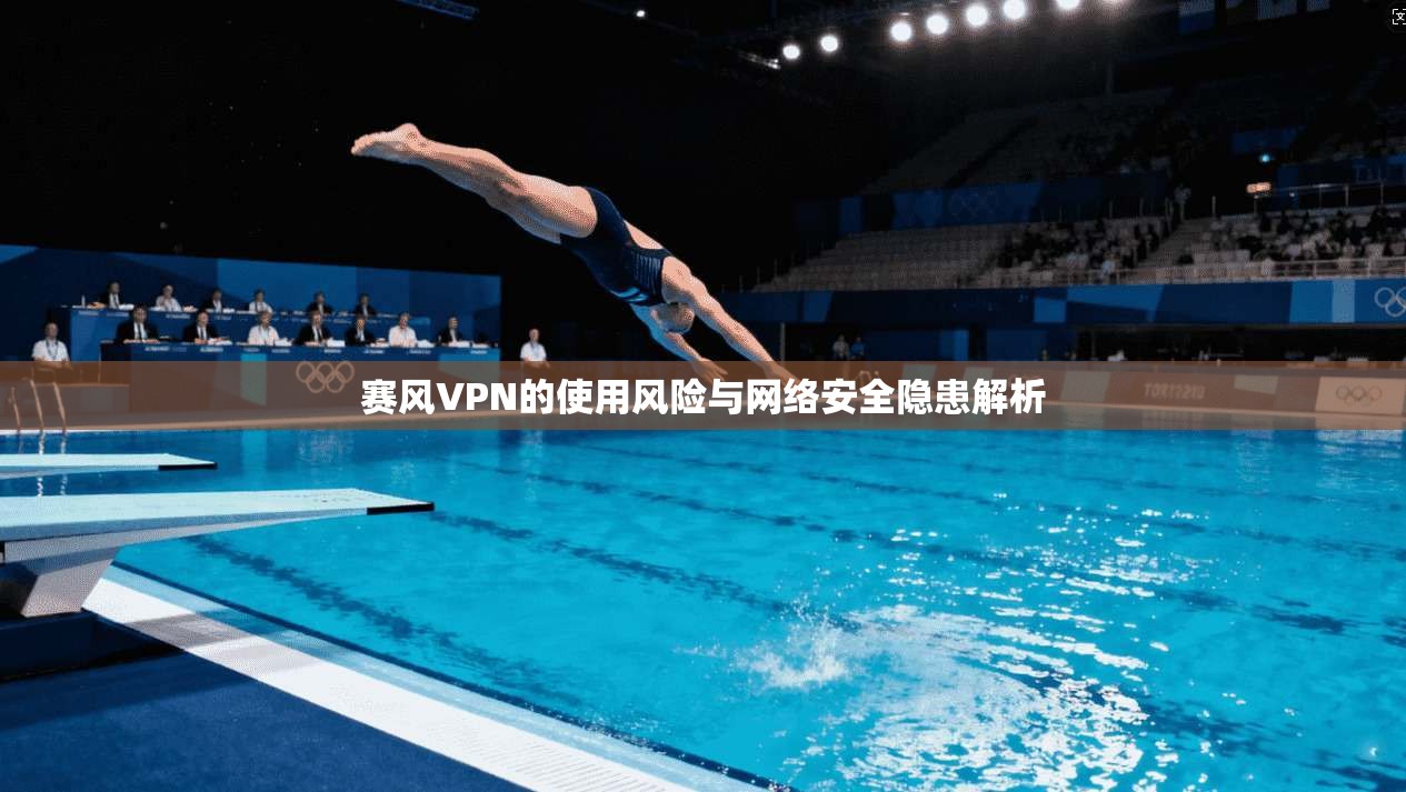 赛风VPN的使用风险与网络安全隐患解析