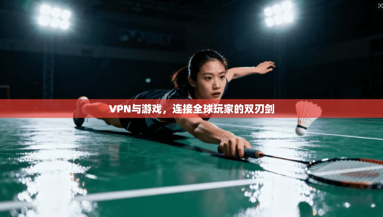 VPN与游戏，连接全球玩家的双刃剑