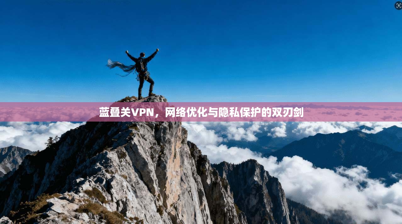 蓝叠关VPN，网络优化与隐私保护的双刃剑