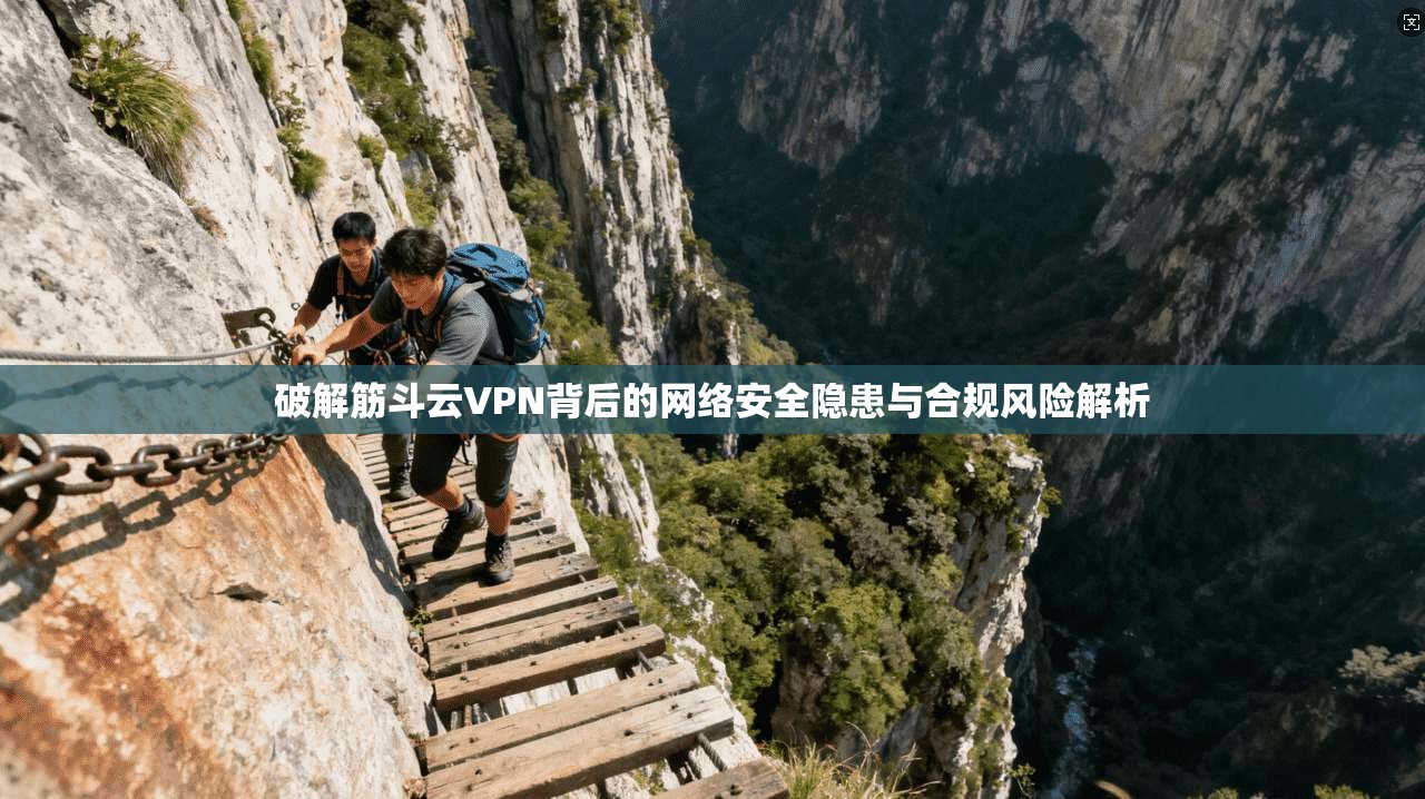 破解筋斗云VPN背后的网络安全隐患与合规风险解析