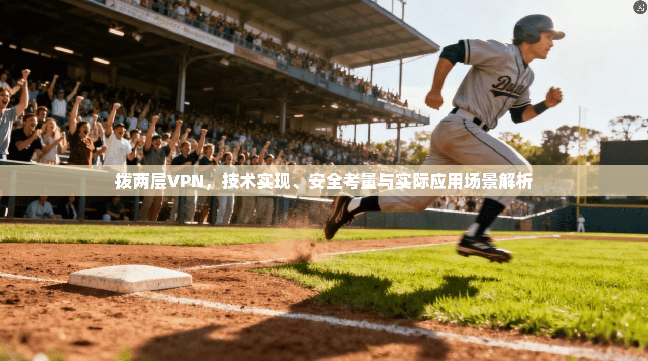 拨两层VPN，技术实现、安全考量与实际应用场景解析