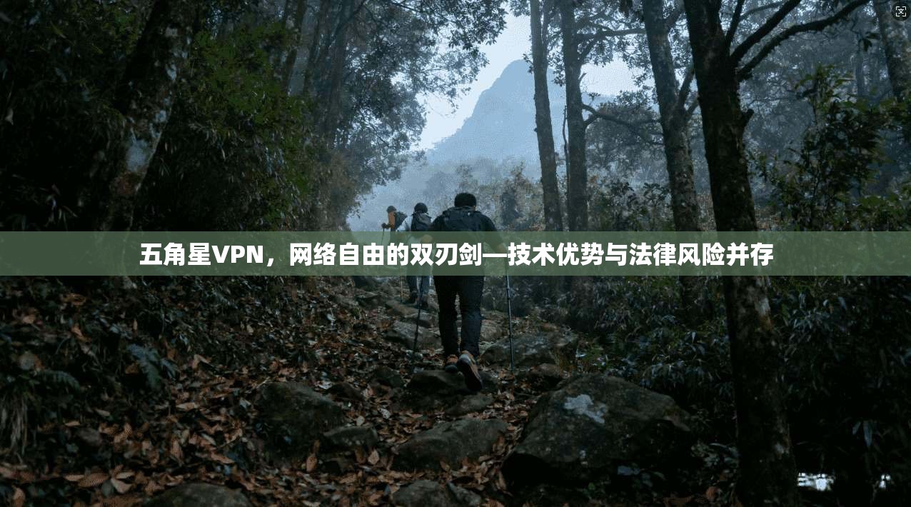 五角星VPN，网络自由的双刃剑—技术优势与法律风险并存