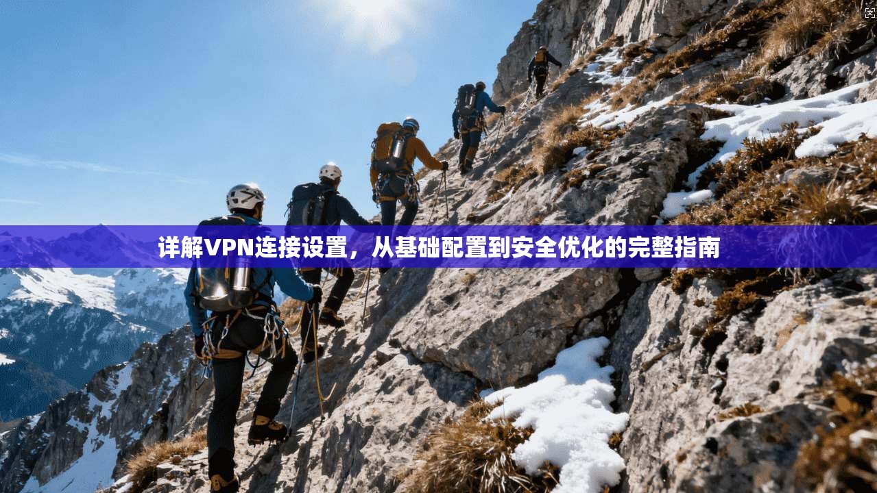 详解VPN连接设置,从基础配置到安全优化的完整指南