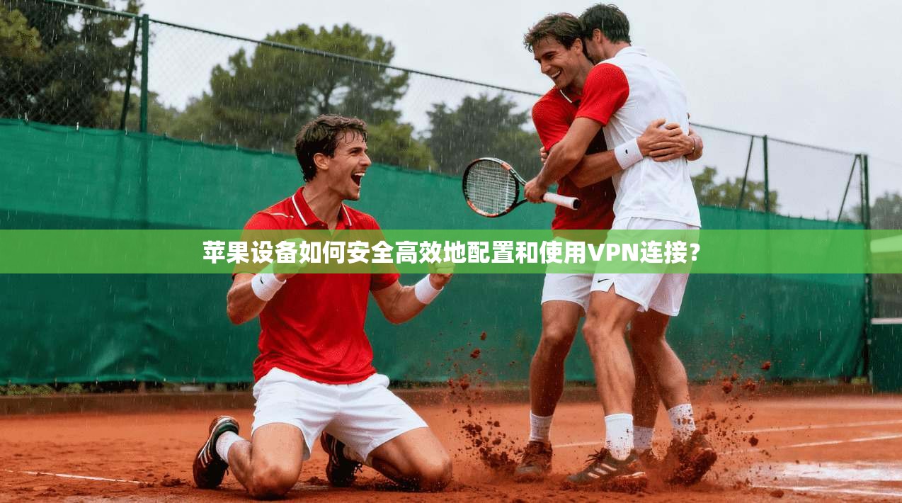 苹果设备如何安全高效地配置和使用VPN连接？