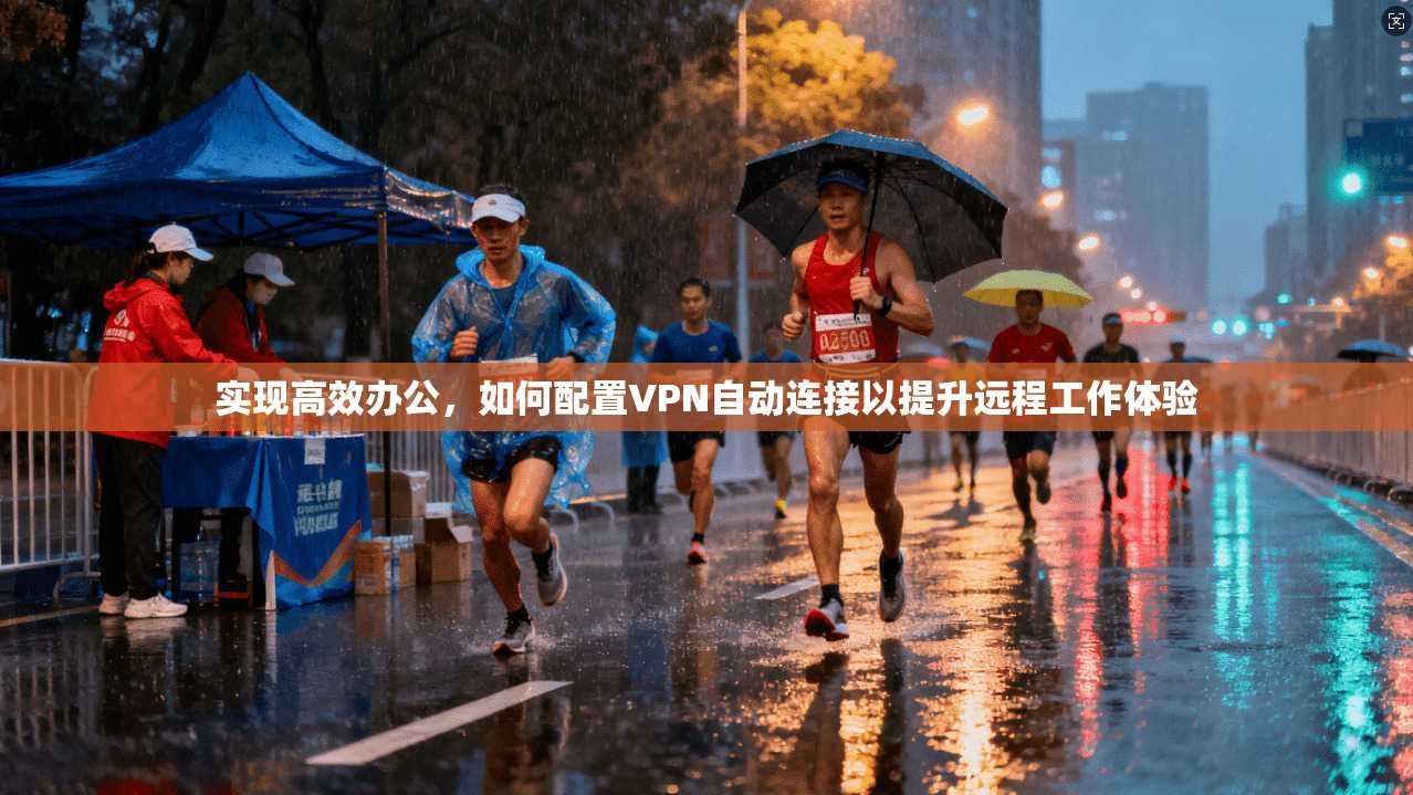 实现高效办公，如何配置VPN自动连接以提升远程工作体验