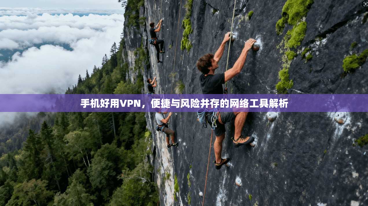 手机好用VPN，便捷与风险并存的网络工具解析