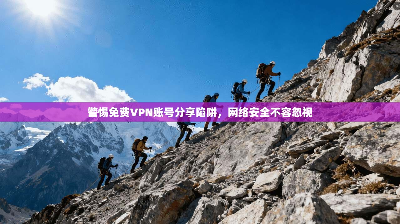警惕免费VPN账号分享陷阱，网络安全不容忽视