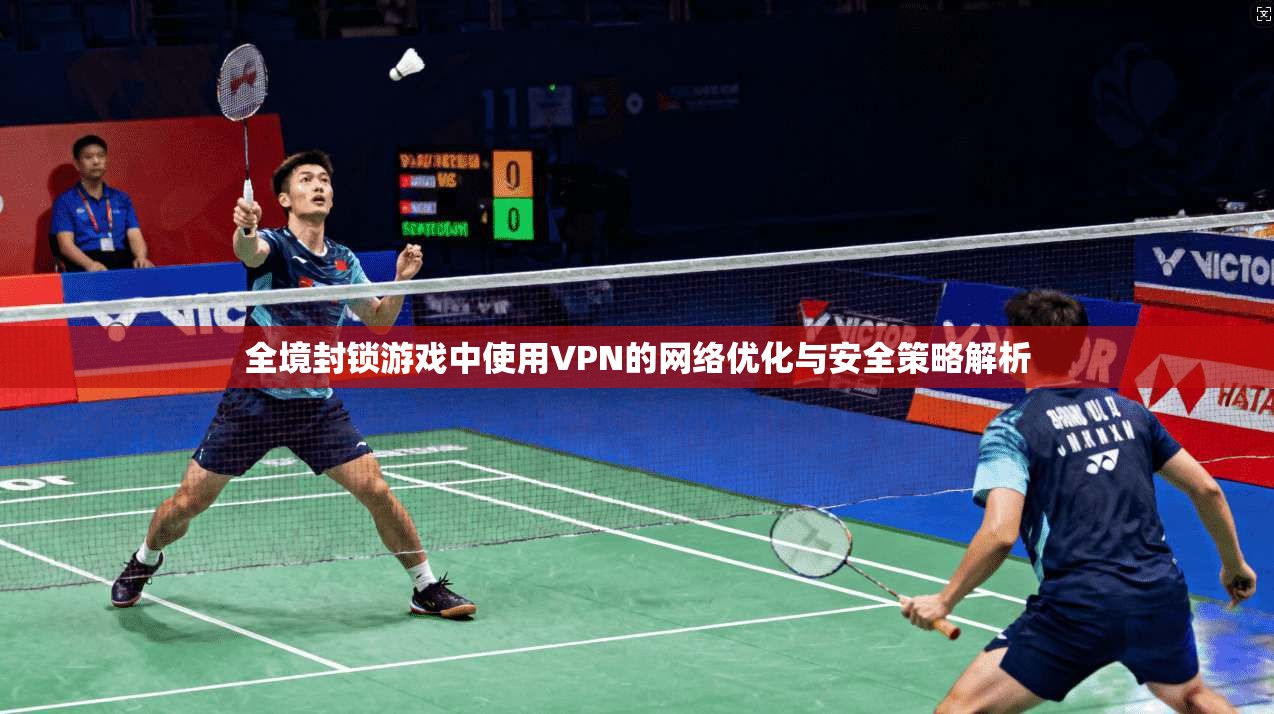 全境封锁游戏中使用VPN的网络优化与安全策略解析