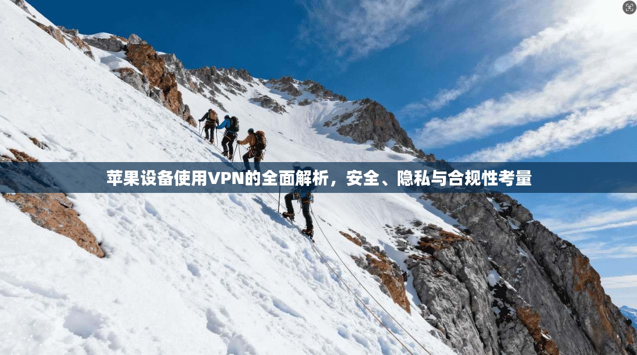 苹果设备使用VPN的全面解析，安全、隐私与合规性考量