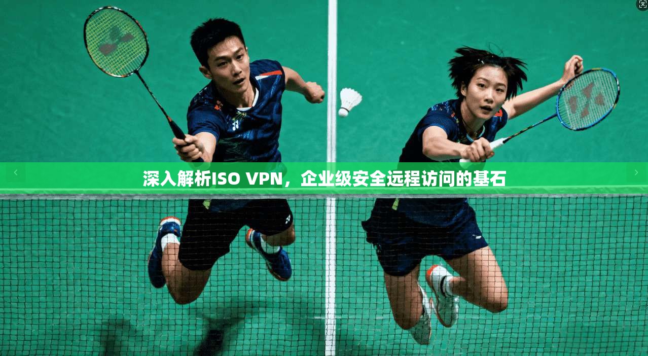 深入解析ISO VPN，企业级安全远程访问的基石
