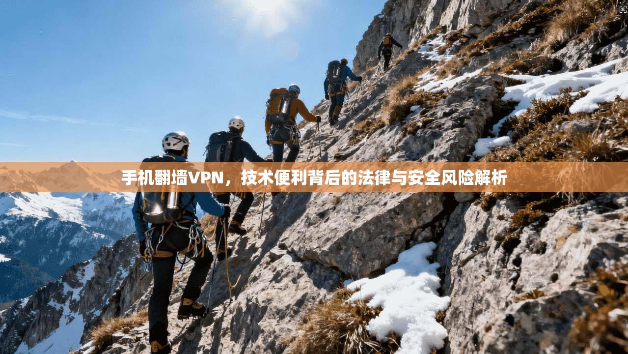 手机翻墙VPN,技术便利背后的法律与安全风险解析
