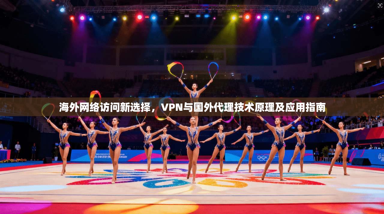 海外网络访问新选择，VPN与国外代理技术原理及应用指南