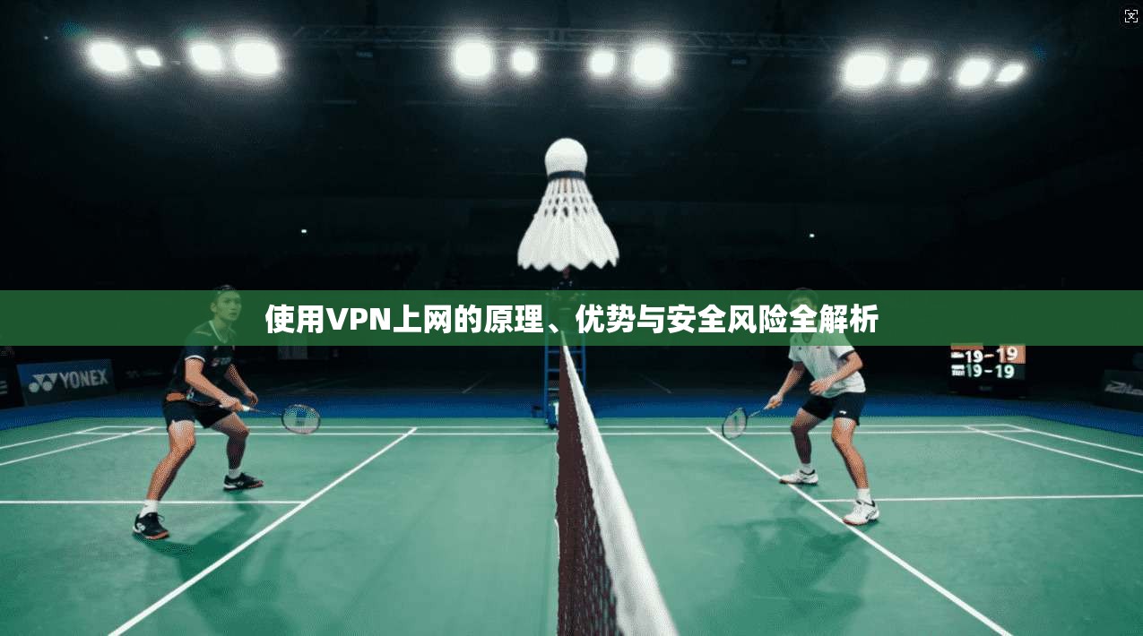 使用VPN上网的原理、优势与安全风险全解析