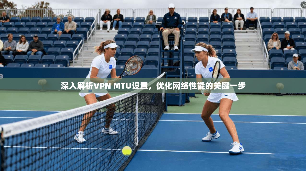 深入解析VPN MTU设置，优化网络性能的关键一步