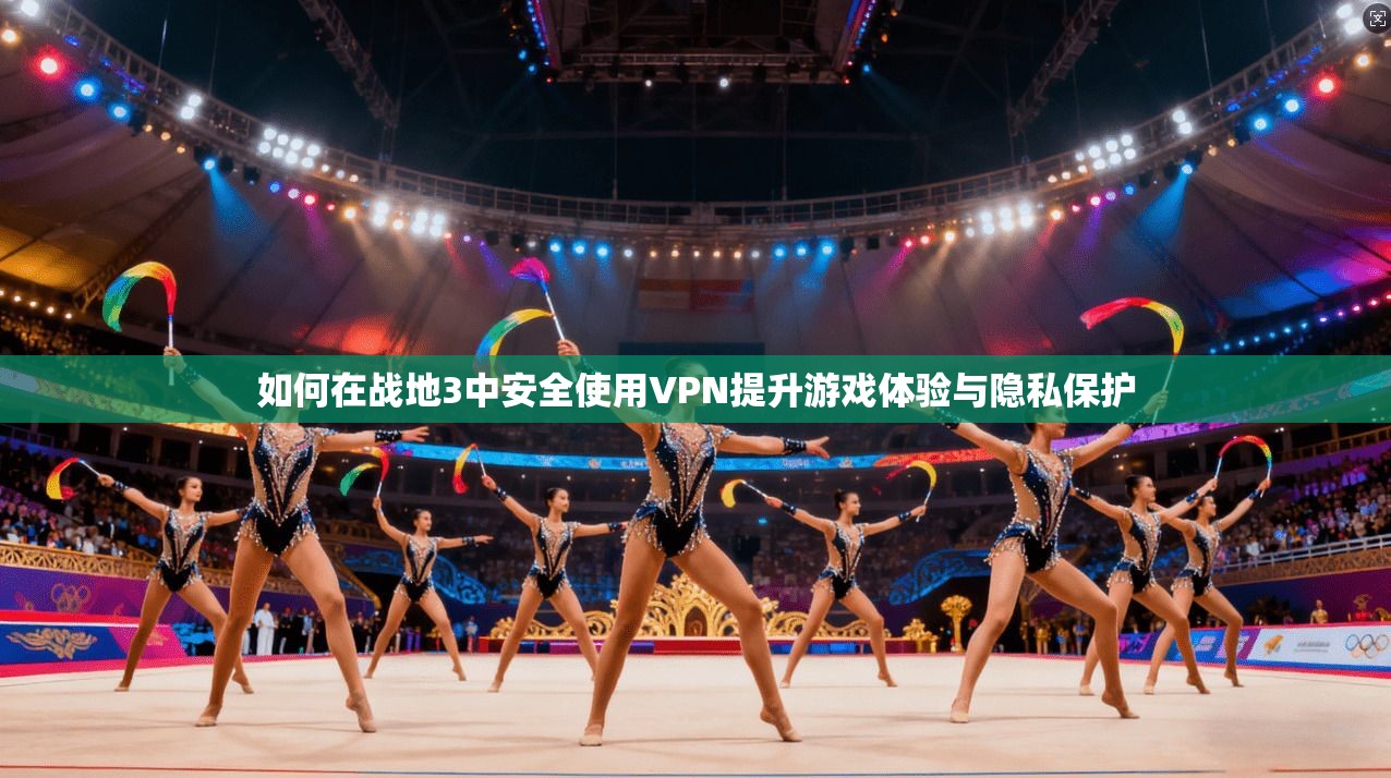 如何在战地3中安全使用VPN提升游戏体验与隐私保护
