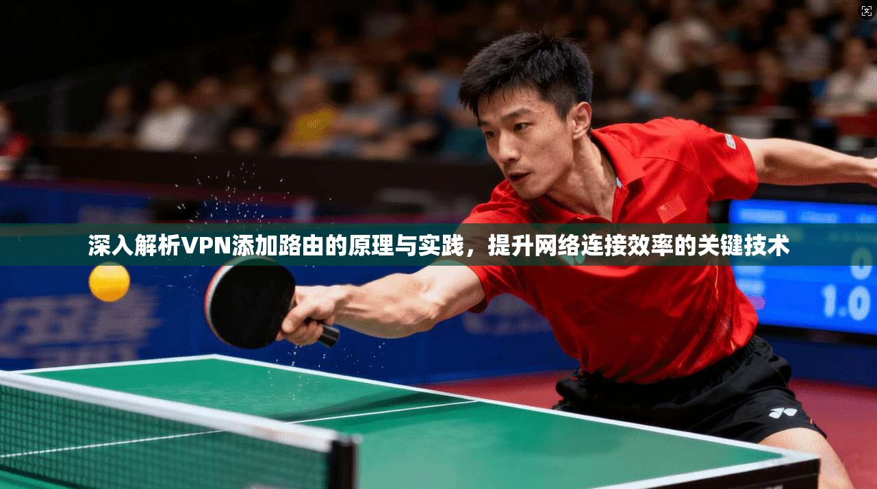 深入解析VPN添加路由的原理与实践，提升网络连接效率的关键技术