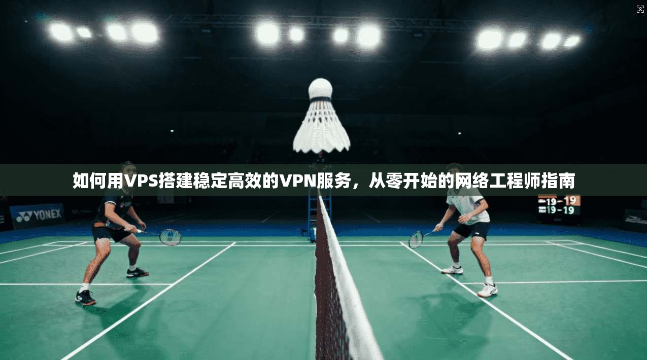 如何用VPS搭建稳定高效的VPN服务，从零开始的网络工程师指南