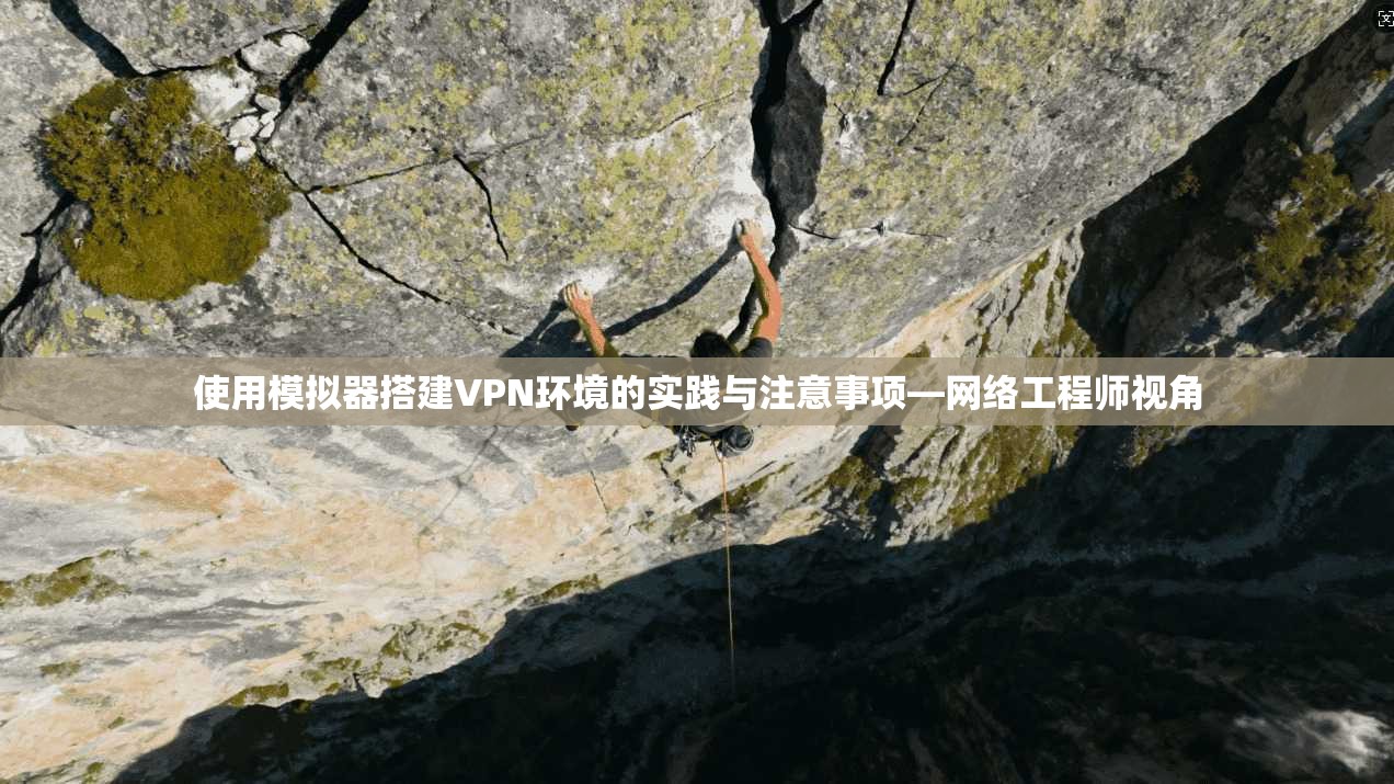 使用模拟器搭建VPN环境的实践与注意事项—网络工程师视角