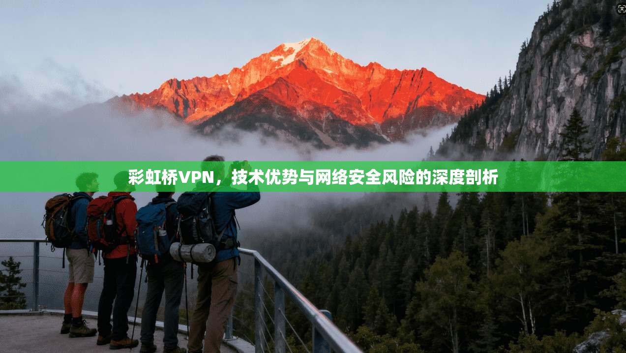 彩虹桥VPN，技术优势与网络安全风险的深度剖析