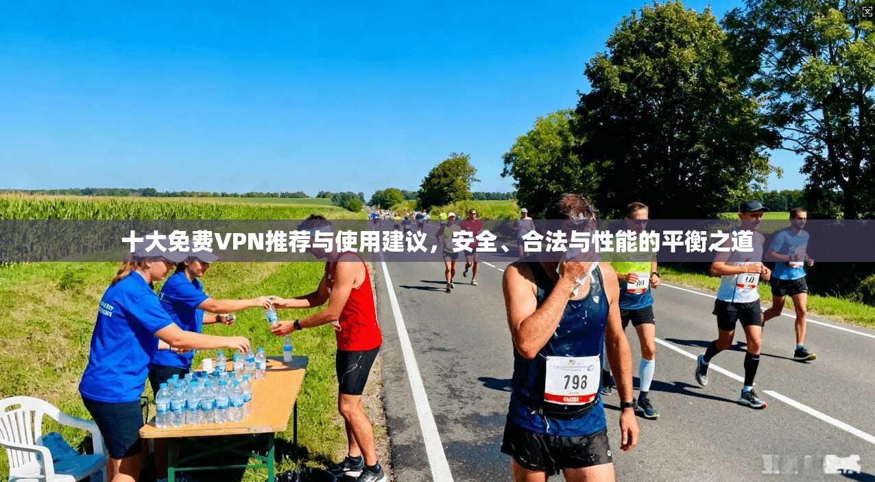 十大免费VPN推荐与使用建议，安全、合法与性能的平衡之道
