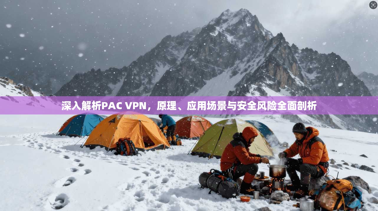 深入解析PAC VPN，原理、应用场景与安全风险全面剖析