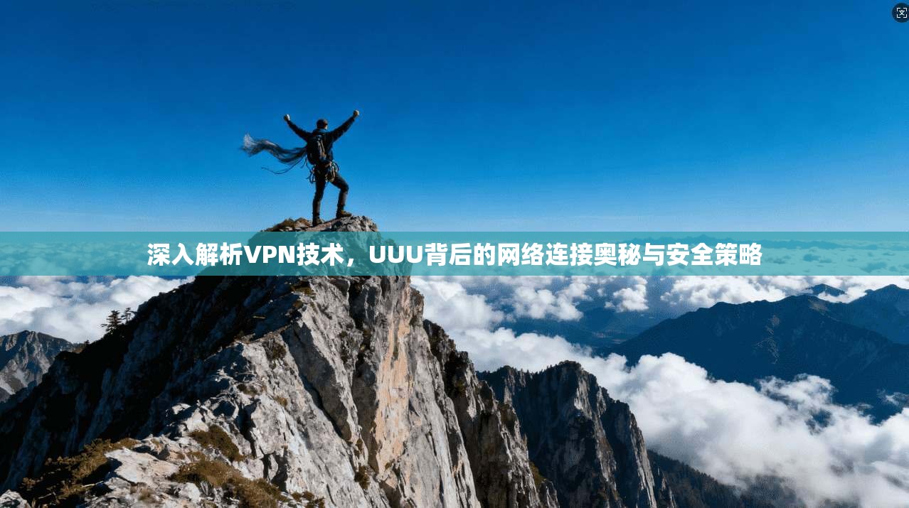 深入解析VPN技术，UUU背后的网络连接奥秘与安全策略