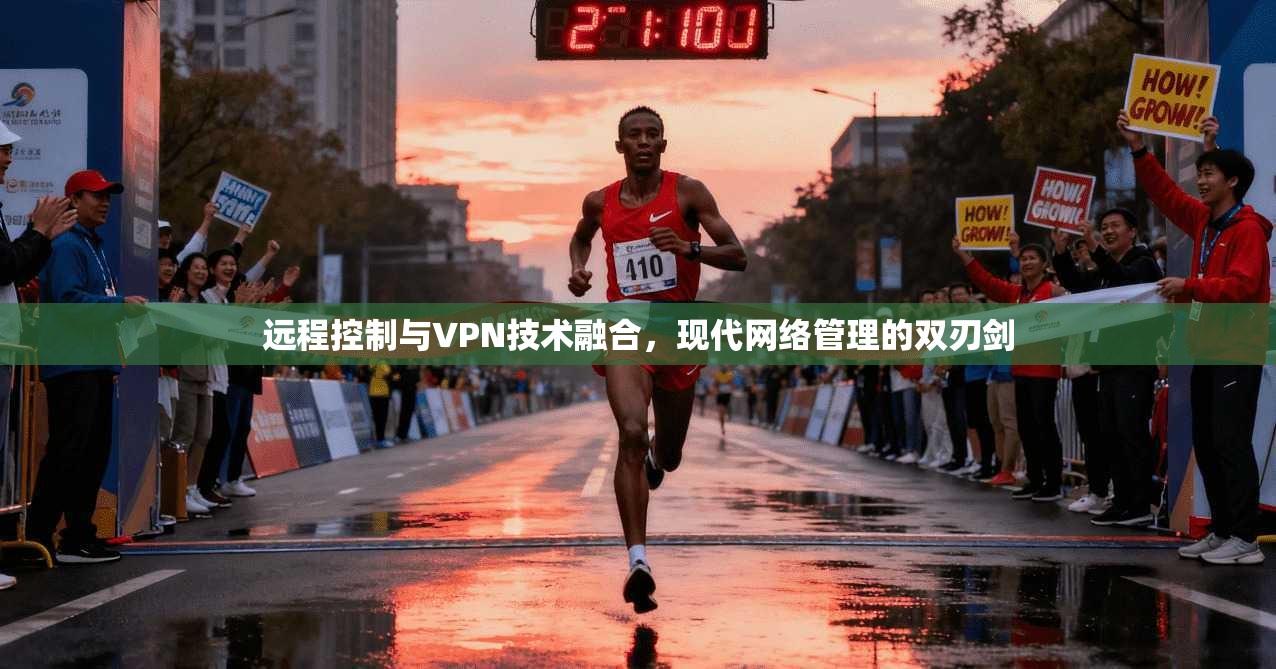远程控制与VPN技术融合，现代网络管理的双刃剑