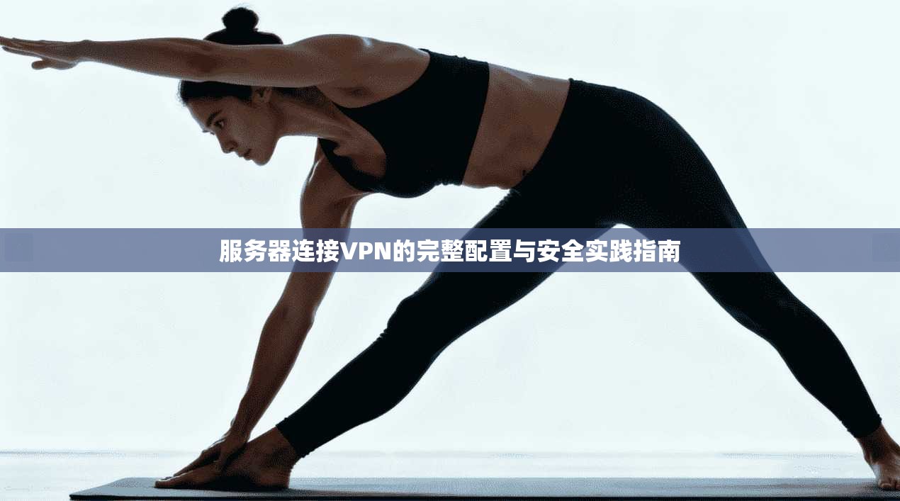 服务器连接VPN的完整配置与安全实践指南